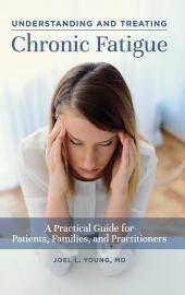 Understanding and Treating Chronic Fatigue: A Practical Guide for Patients, Families, and Practitioners